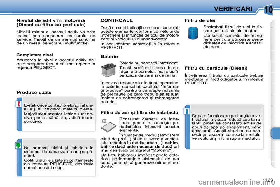 Peugeot 308 SW BL 2009.5  Manualul de utilizare (in Romanian) 10
!
�i
163
�V�E�R�I�F�I�C�R�I
� �E�v�i�t�a=�i� �o�r�i�c�e� �c�o�n�t�a�c�t� �p�r�e�l�u�n�g�i�t� �a�l� �u�l�e�- 
�i�u�l�u�i� �ş�i� �a�l� �l�i�c�h�i�d�e�l�o�r� �u�z�a�t�e� �c�u� �p�i�e�l�e�a�.�  
� 
