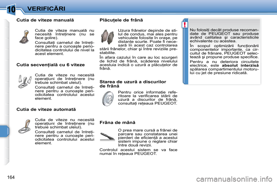 Peugeot 308 SW BL 2009.5  Manualul de utilizare (in Romanian) 10
!
�1�6�4
�V�E�R�I�F�I�C�R�I� �N�u� �f�o�l�o�s�i=�i� �d�e�c�â�t� �p�r�o�d�u�s�e� �r�e�c�o�m�a�n�- 
�d�a�t�e�  �d�e�  � �P�E�U�G�E�O�T� �  �s�a�u�  �p�r�o�d�u�s�e� 
�a�v�â�n�d�  �c�a�l�i�t�a�t�e