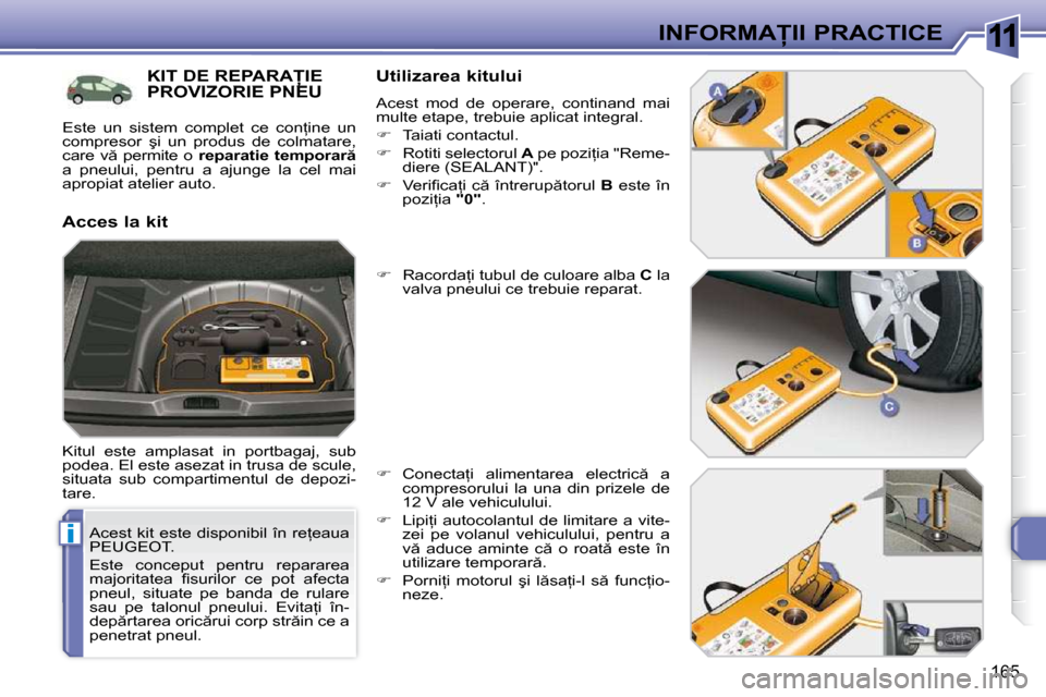 Peugeot 308 SW BL 2009.5  Manualul de utilizare (in Romanian) 11
i
165
�I�N�F�O�R�M�A�I�I� �P�R�A�C�T�I�C�E
� � �A�c�e�s�t� �k�i�t� �e�s�t�e� �d�i�s�p�o�n�i�b�i�l� �î�n� �r�e=�e�a�u�a�  
PEUGEOT.  
� �E�s�t�e�  �c�o�n�c�e�p�u�t�  �p�e�n�t�r�u�  �r�e�p�a�r�a�