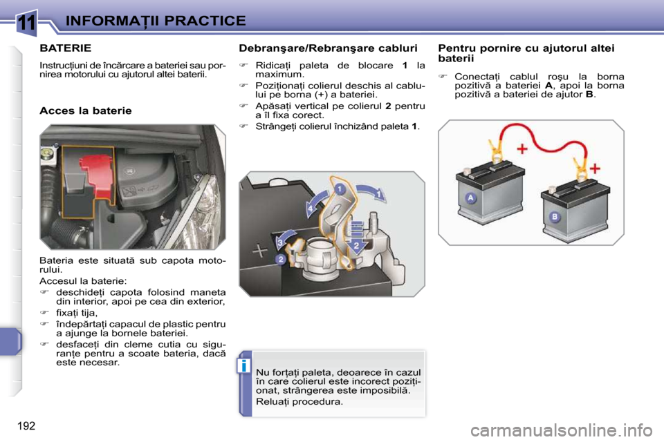 Peugeot 308 SW BL 2009.5  Manualul de utilizare (in Romanian) 11
i
192
�I�N�F�O�R�M�A�I�I� �P�R�A�C�T�I�C�E
�B�A�T�E�R�I�E� 
� �I�n�s�t�r�u�c=�i�u�n�i� �d�e� �î�n�c �r�c�a�r�e� �a� �b�a�t�e�r�i�e�i� �s�a�u� �p�o�r�- 
�n�i�r�e�a� �m�o�t�o�r�u�l�u�i� �c�u� �a