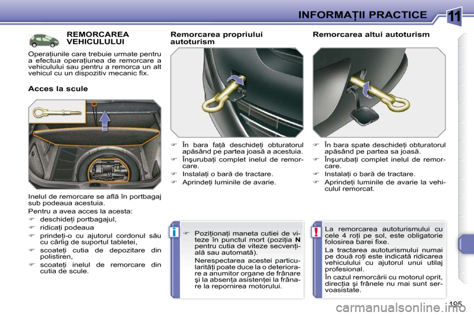 Peugeot 308 SW BL 2009.5  Manualul de utilizare (in Romanian) 11
!i
195
�I�N�F�O�R�M�A�I�I� �P�R�A�C�T�I�C�E
�R�E�M�O�R�C�A�R�E�A� �V�E�H�I�C�U�L�U�L�U�I� 
� � �A�c�c�e�s� �l�a� �s�c�u�l�e� � � �R�e�m�o�r�c�a�r�e�a� �p�r�o�p�r�i�u�l�u�i�  
�a�u�t�o�t�u�r�i�s�m