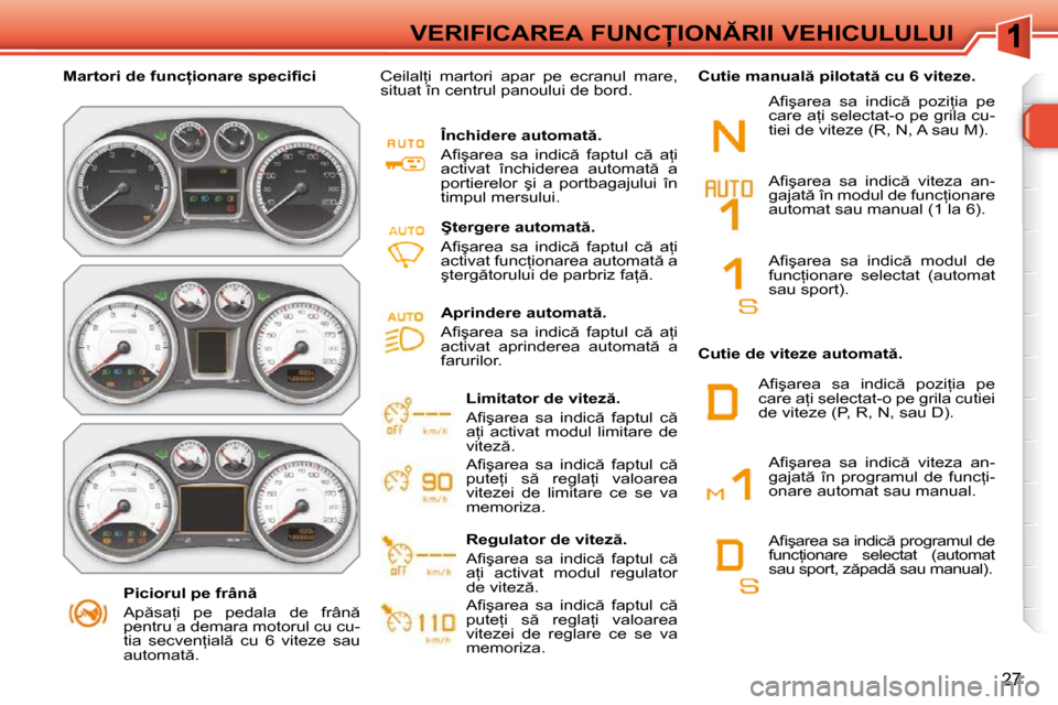 Peugeot 308 SW BL 2009.5  Manualul de utilizare (in Romanian) 27
�V�E�R�I�F�I�C�A�R�E�A� �F�U�N�C�I�O�N�R�I�I� �V�E�H�I�C�U�L�U�L�U�I
� � � �P�i�c�i�o�r�u�l� �p�e� �f�r�â�n �  
� �A�p �s�a=�i�  �p�e�  �p�e�d�a�l�a�  �d�e�  �f�r�â�n �  
�p�e�n�t�r�u� �a