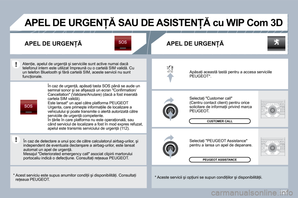 Peugeot 308 SW BL 2009.5  Manualul de utilizare (in Romanian) 229
� �P�E�U�G�E�O�T� �A�S�S�I�S�T�A�N�C�E� � 
� �C�U�S�T�O�M�E�R� �C�A�L�L� 
� �A�p �s�a=�i� �a�c�e�a�s�t � �t�a�s�t � �p�e�n�t�r�u� �a� �a�c�c�e�s�a� �s�e�r�v�i�c�i�i�l�e� �P�E�U�G�E�O�T� �*� �.