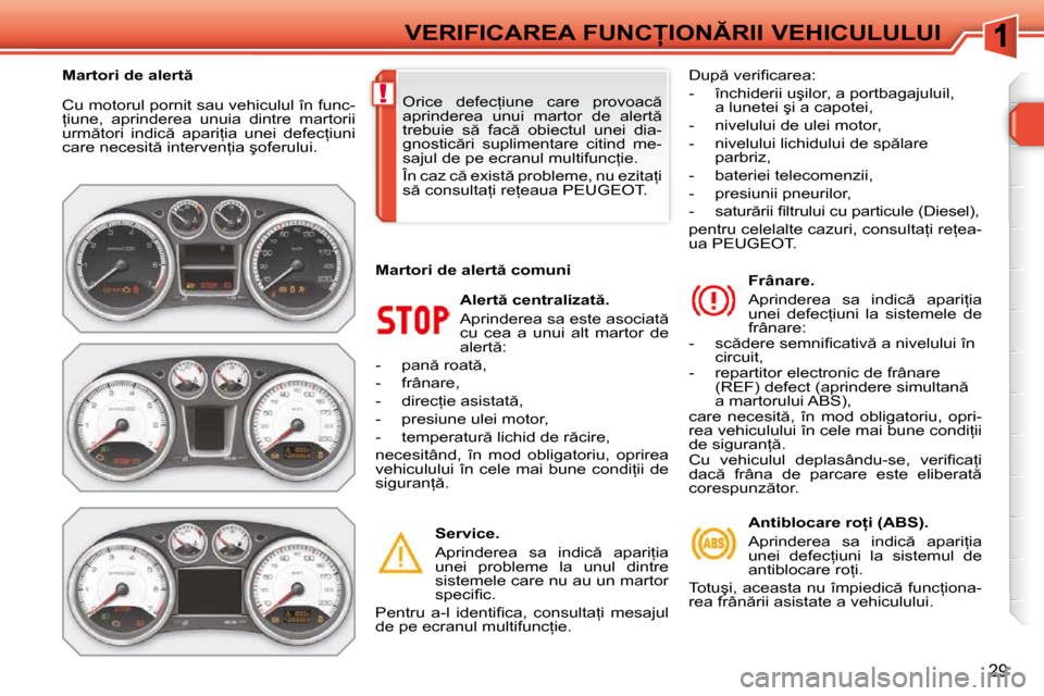 Peugeot 308 SW BL 2009.5  Manualul de utilizare (in Romanian) !
�2�9
�V�E�R�I�F�I�C�A�R�E�A� �F�U�N�C�I�O�N�R�I�I� �V�E�H�I�C�U�L�U�L�U�I
� �C�u� �m�o�t�o�r�u�l� �p�o�r�n�i�t� �s�a�u� �v�e�h�i�c�u�l�u�l� �î�n� �f�u�n�c�- 
=�i�u�n�e�,�  �a�p�r�i�n�d�e�r�e�a