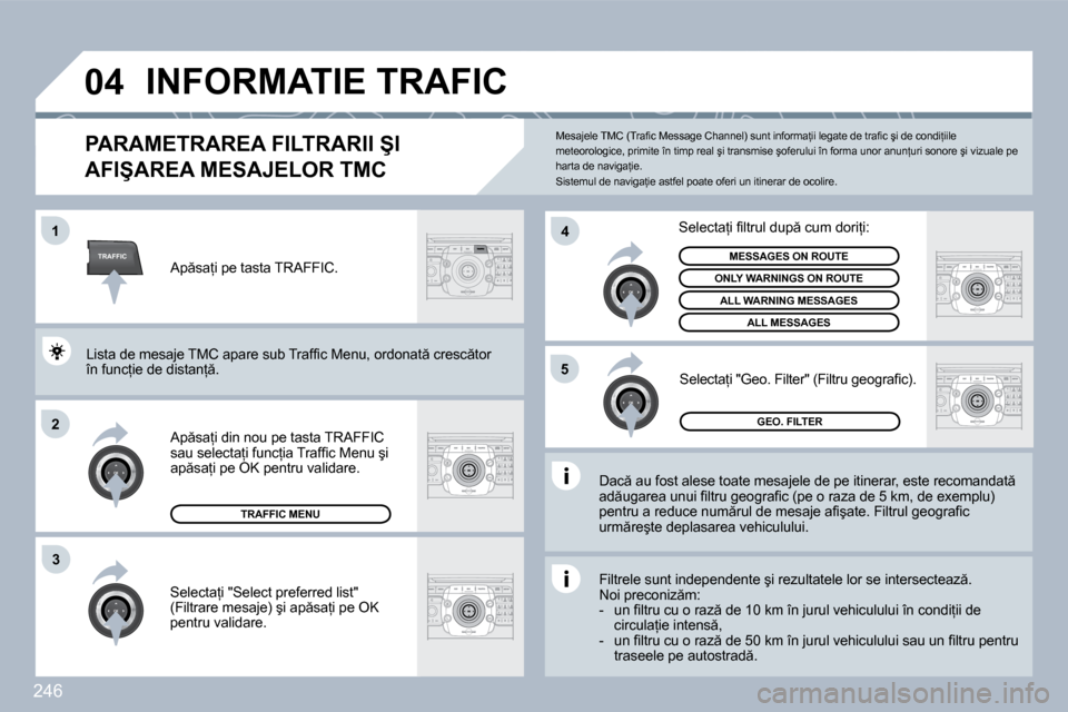 Peugeot 308 SW BL 2009.5  Manualul de utilizare (in Romanian) �2�4�6
TRAFFIC
�0�4
�1
�2
�4
�5
�3
� �I�N�F�O�R�M�A�T�I�E� �T�R�A�F�I�C� 
�P�A�R�A�M�E�T�R�A�R�E�A� �F�I�L�T�R�A�R�I�I� �Ş�I� 
�A�F�I�Ş�A�R�E�A� �M�E�S�A�J�E�L�O�R� �T�M�C� 
� � �D�a�c � �a�u� �f�o