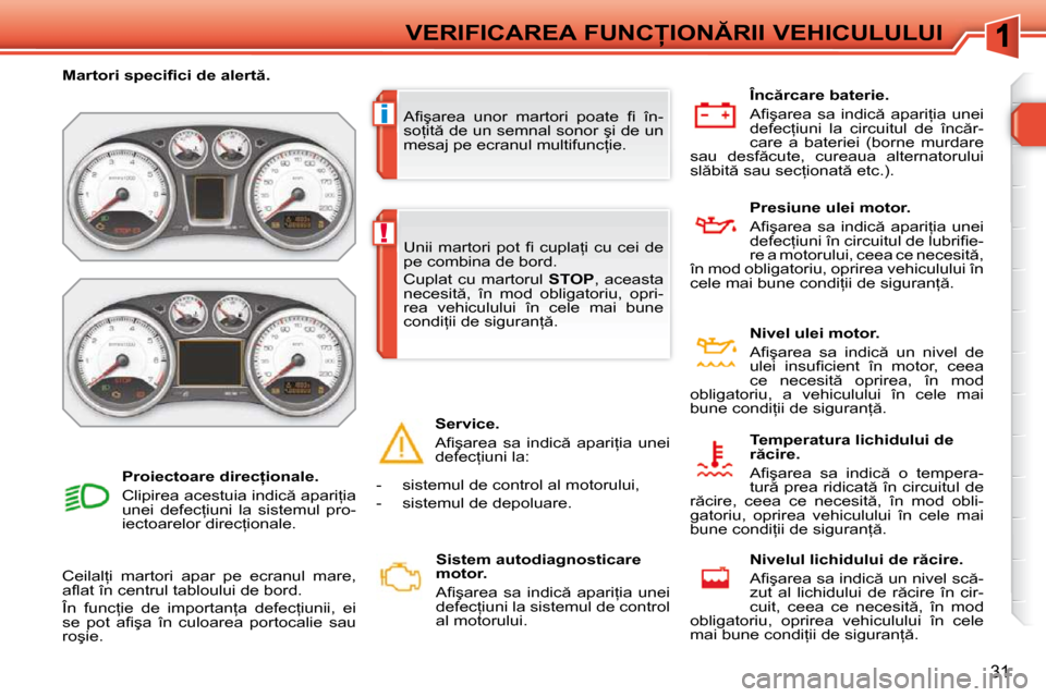Peugeot 308 SW BL 2009.5  Manualul de utilizare (in Romanian) i
!
31
�V�E�R�I�F�I�C�A�R�E�A� �F�U�N�C�I�O�N�R�I�I� �V�E�H�I�C�U�L�U�L�U�I
� �A�ﬁ� �ş�a�r�e�a�  �u�n�o�r�  �m�a�r�t�o�r�i�  �p�o�a�t�e�  �ﬁ� �  �î�n�- 
�s�o=�i�t � �d�e� �u�n� �s�e�m�n�a�