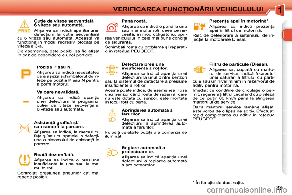 Peugeot 308 SW BL 2009.5  Manualul de utilizare (in Romanian) �V�E�R�I�F�I�C�A�R�E�A� �F�U�N�C�I�O�N�R�I�I� �V�E�H�I�C�U�L�U�L�U�I� � � �P�r�e�z�e�n=�a� �a�p�e�i� �î�n� �m�o�t�o�r�i�n � �*� �.�  
� �A�ﬁ� �ş�a�r�e�a�  �s�a�  �i�n�d�i�c �  �p�r�e�z�e�n
