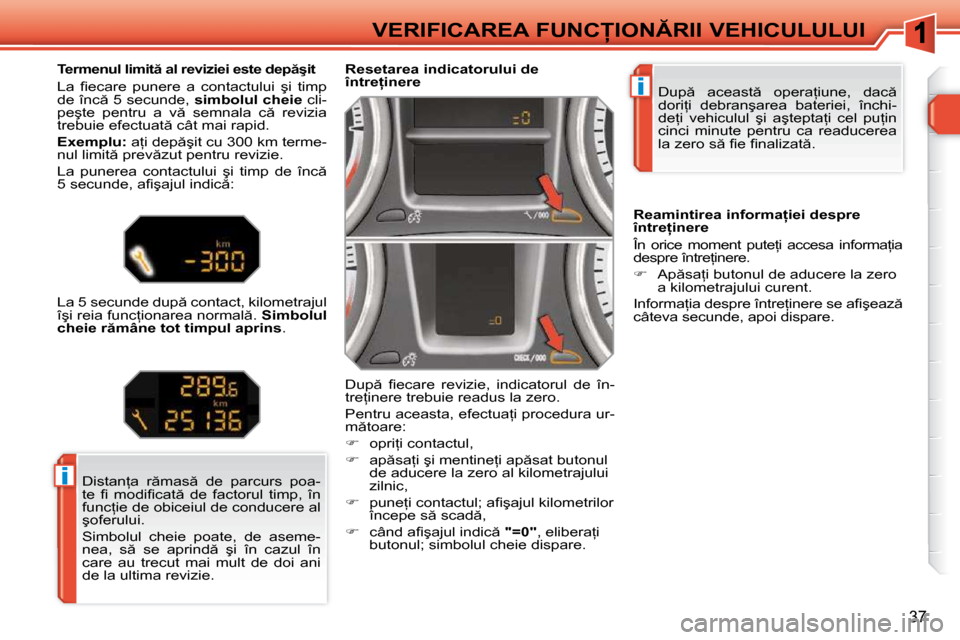 Peugeot 308 SW BL 2009.5  Manualul de utilizare (in Romanian) i
i
37
�V�E�R�I�F�I�C�A�R�E�A� �F�U�N�C�I�O�N�R�I�I� �V�E�H�I�C�U�L�U�L�U�I� �D�u�p �  �a�c�e�a�s�t �  �o�p�e�r�a=�i�u�n�e�,�  �d�a�c �  
�d�o�r�i=�i�  �d�e�b�r�a�n�ş�a�r�e�a�  �b�a�t�e�r�i�