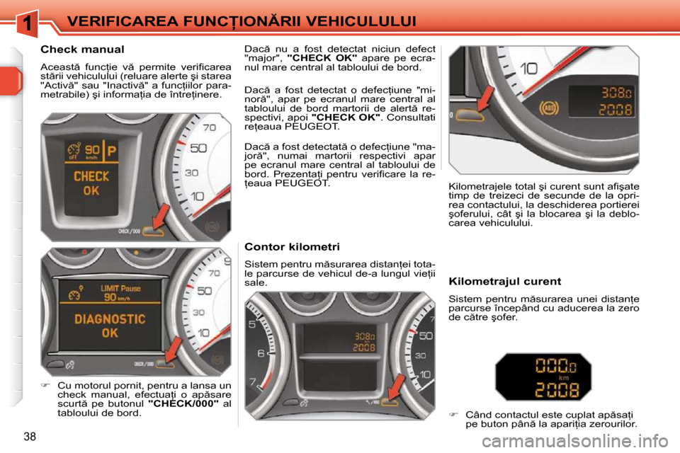 Peugeot 308 SW BL 2009.5  Manualul de utilizare (in Romanian) 38
�V�E�R�I�F�I�C�A�R�E�A� �F�U�N�C�I�O�N�R�I�I� �V�E�H�I�C�U�L�U�L�U�I             
�C�o�n�t�o�r� �k�i�l�o�m�e�t�r�i�  
� �S�i�s�t�e�m� �p�e�n�t�r�u� �m �s�u�r�a�r�e�a� �d�i�s�t�a�n=�e�i� �t�o�