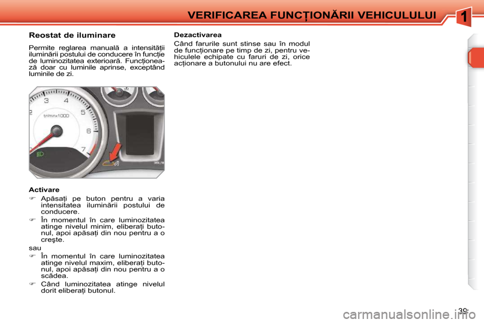 Peugeot 308 SW BL 2009.5  Manualul de utilizare (in Romanian) �3�9
�V�E�R�I�F�I�C�A�R�E�A� �F�U�N�C�I�O�N�R�I�I� �V�E�H�I�C�U�L�U�L�U�I
          
�R�e�o�s�t�a�t� �d�e� �i�l�u�m�i�n�a�r�e�  
� �P�e�r�m�i�t�e�  �r�e�g�l�a�r�e�a�  �m�a�n�u�a�l �  �a�  �i�n�t�