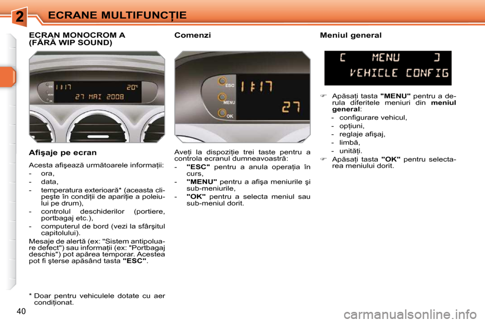 Peugeot 308 SW BL 2009.5  Manualul de utilizare (in Romanian) 40
�E�C�R�A�N�E� �M�U�L�T�I�F�U�N�C�I�E
� � �A�f�i�ş�a�j�e� �p�e� �e�c�r�a�n�  
� �A�c�e�s�t�a� �a�ﬁ� �ş�e�a�z � �u�r�m �t�o�a�r�e�l�e� �i�n�f�o�r�m�a=�i�i�:�  
� � � �-� �  �o�r�a�,� 
� � �-