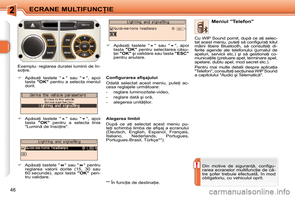 Peugeot 308 SW BL 2009.5  Manualul de utilizare (in Romanian) !
46
�E�C�R�A�N�E� �M�U�L�T�I�F�U�N�C�I�E
� �D�i�n�  �m�o�t�i�v�e�  �d�e�  �s�i�g�u�r�a�n= �,�  �c�o�n�ﬁ� �g�u�- 
�r�a�r�e�a�  �e�c�r�a�n�e�l�o�r�  �m�u�l�t�i�f�u�n�c=�i�e�  �d�e�  �c �-
�t�r�