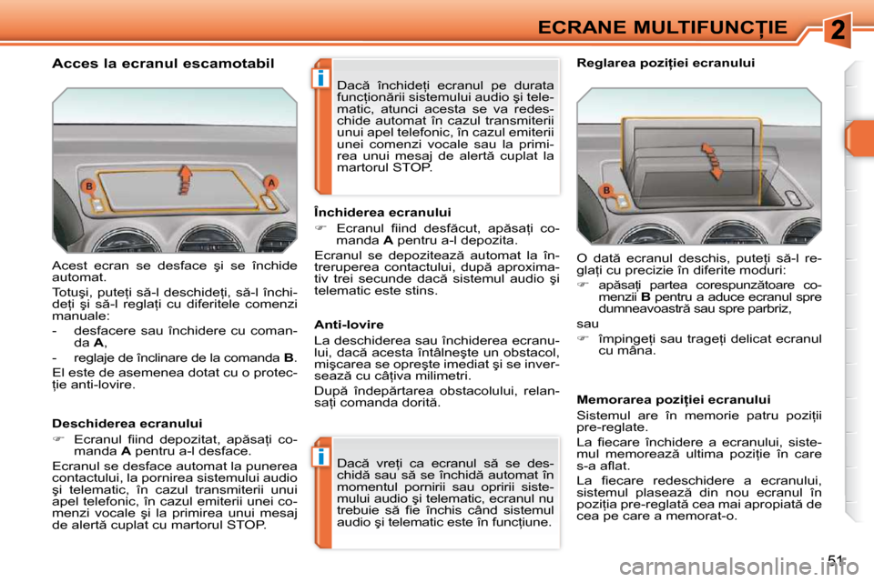 Peugeot 308 SW BL 2009.5  Manualul de utilizare (in Romanian) i
i
51
�E�C�R�A�N�E� �M�U�L�T�I�F�U�N�C�I�E
� �A�c�e�s�t�  �e�c�r�a�n�  �s�e�  �d�e�s�f�a�c�e�  �ş�i�  �s�e�  �î�n�c�h�i�d�e�  
�a�u�t�o�m�a�t�.�  
� �T�o�t�u�ş�i�,� �p�u�t�e=�i� �s �-�l� �d�e�