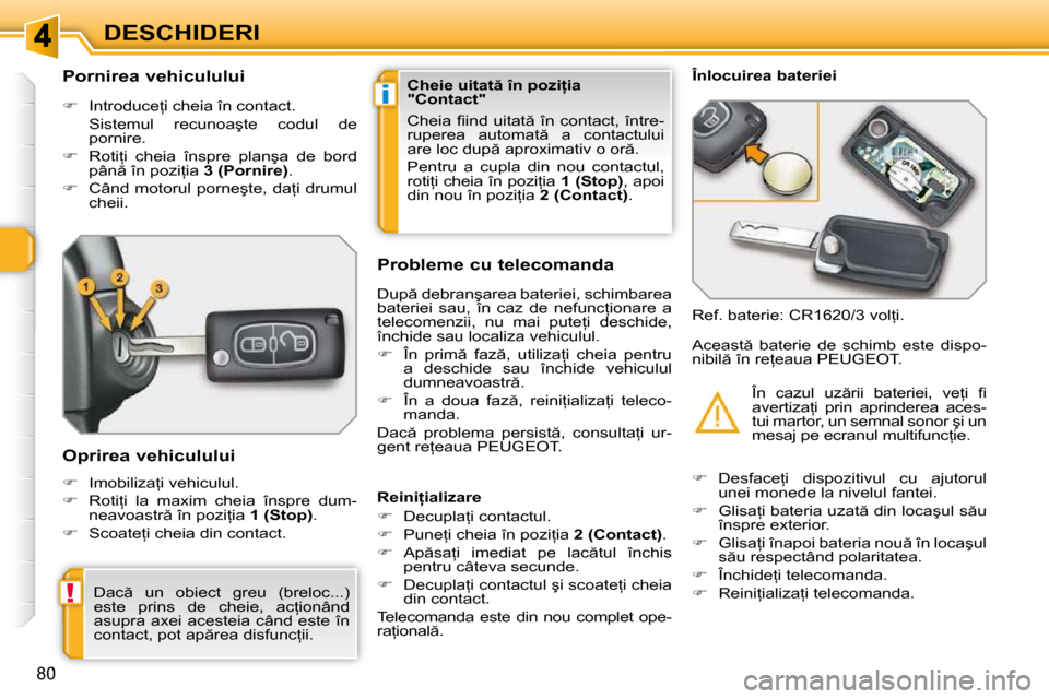 Peugeot 308 SW BL 2009.5  Manualul de utilizare (in Romanian) i
!
80
DESCHIDERI
          
�P�o�r�n�i�r�e�a� �v�e�h�i�c�u�l�u�l�u�i�  
   
� � �  �I�n�t�r�o�d�u�c�e=�i� �c�h�e�i�a� �î�n� �c�o�n�t�a�c�t�.� � 
�  �S�i�s�t�e�m�u�l�  �r�e�c�u�n�o�a�ş�t�e�  �c�