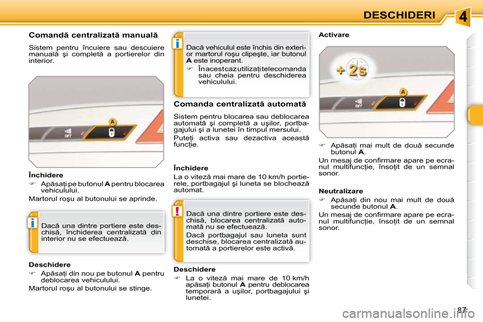 Peugeot 308 SW BL 2009.5  Manualul de utilizare (in Romanian) i
!
i
87
DESCHIDERI
� �D�a�c � �v�e�h�i�c�u�l�u�l� �e�s�t�e� �î�n�c�h�i�s� �d�i�n� �e�x�t�e�r�i�- 
�o�r� �m�a�r�t�o�r�u�l� �r�o�ş�u� �c�l�i�p�e�ş�t�e�,� �i�a�r� �b�u�t�o�n�u�l� 
 
A � � �e�s�t�e� 