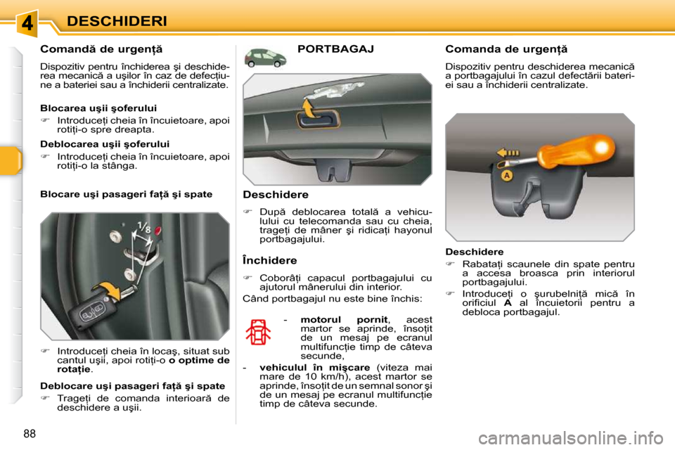 Peugeot 308 SW BL 2009.5  Manualul de utilizare (in Romanian) 88
DESCHIDERI
       
�C�o�m�a�n�d � �d�e� �u�r�g�e�n= �  
� �D�i�s�p�o�z�i�t�i�v� �p�e�n�t�r�u� �î�n�c�h�i�d�e�r�e�a� �ş�i� �d�e�s�c�h�i�d�e�- 
�r�e�a� �m�e�c�a�n�i�c � �a� �u�ş�i�l�o�r� �î�n
