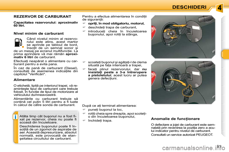 Peugeot 308 SW BL 2009.5  Manualul de utilizare (in Romanian) i
�9�1
DESCHIDERI
� �A�t�â�t�a� �t�i�m�p� �c�â�t� �b�u�ş�o�n�u�l� �n�u� �a� �f�o�s�t� �ﬁ� �- 
�x�a�t�  �p�e�  �r�e�z�e�r�v�o�r�,�  �c�h�e�i�a�  �n�u�  �p�o�a�t�e�  �ﬁ� � 
�s�c�o�a�s � �d�i�n� 