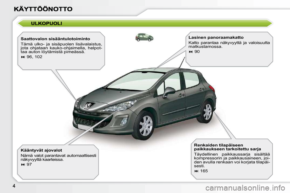Peugeot 308 SW BL 2009.5  Omistajan käsikirja (in Finnish)   Saattovalon sisääntulotoiminto  
 Tämä  ulko-  ja  sisäpuolen  lisävalaistus,  
jota  ohjataan  kauko-ohjaimella,  helpot-
taa auton löytämistä pimeässä.  
   
�   96, 102   
  Käänt