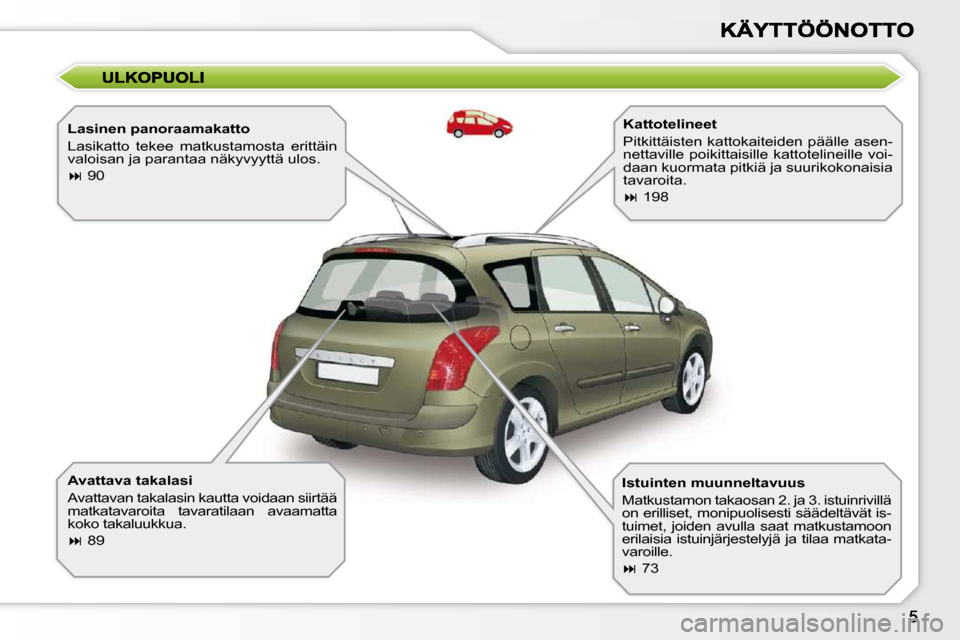 Peugeot 308 SW BL 2009.5  Omistajan käsikirja (in Finnish)   Lasinen panoraamakatto  
 Lasikatto  tekee  matkustamosta  erittäin  
valoisan ja parantaa näkyvyyttä ulos.  
   
�   90   
  Avattava takalasi  
 Avattavan takalasin kautta voidaan siirtää 