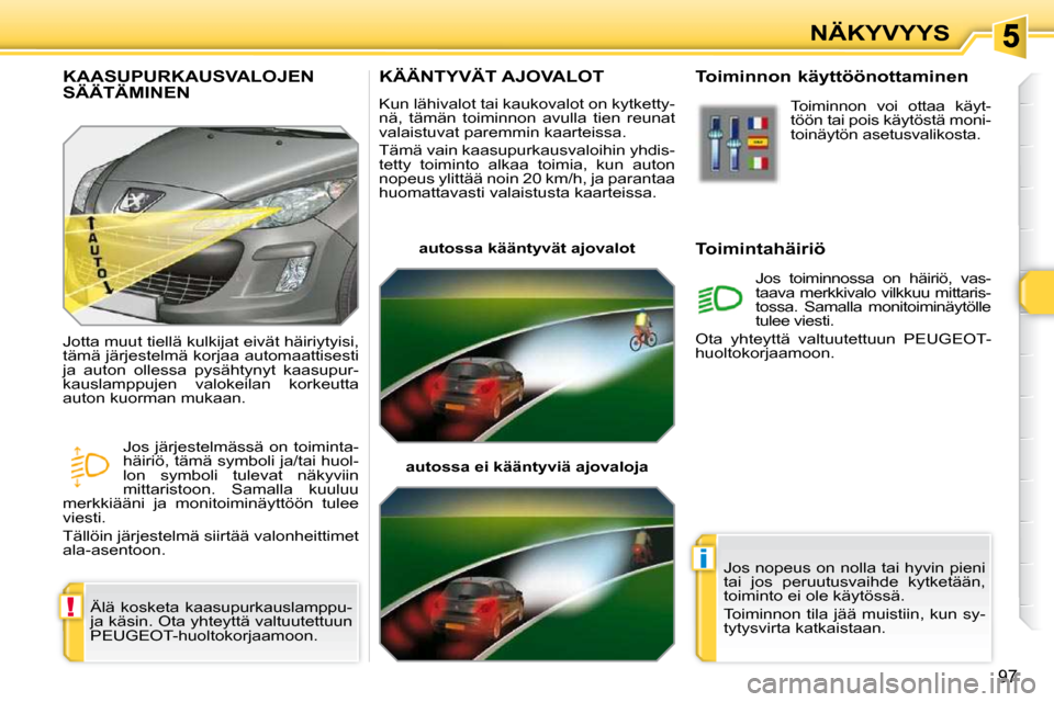 Peugeot 308 SW BL 2009.5  Omistajan käsikirja (in Finnish) !
i
97
NÄKYVYYS
       KÄÄNTYVÄT AJOVALOT 
 Kun lähivalot tai kaukovalot on kytketty- 
nä,  tämän  toiminnon  avulla  tien  reunat 
valaistuvat paremmin kaarteissa.  
 Tämä vain kaasupurkaus