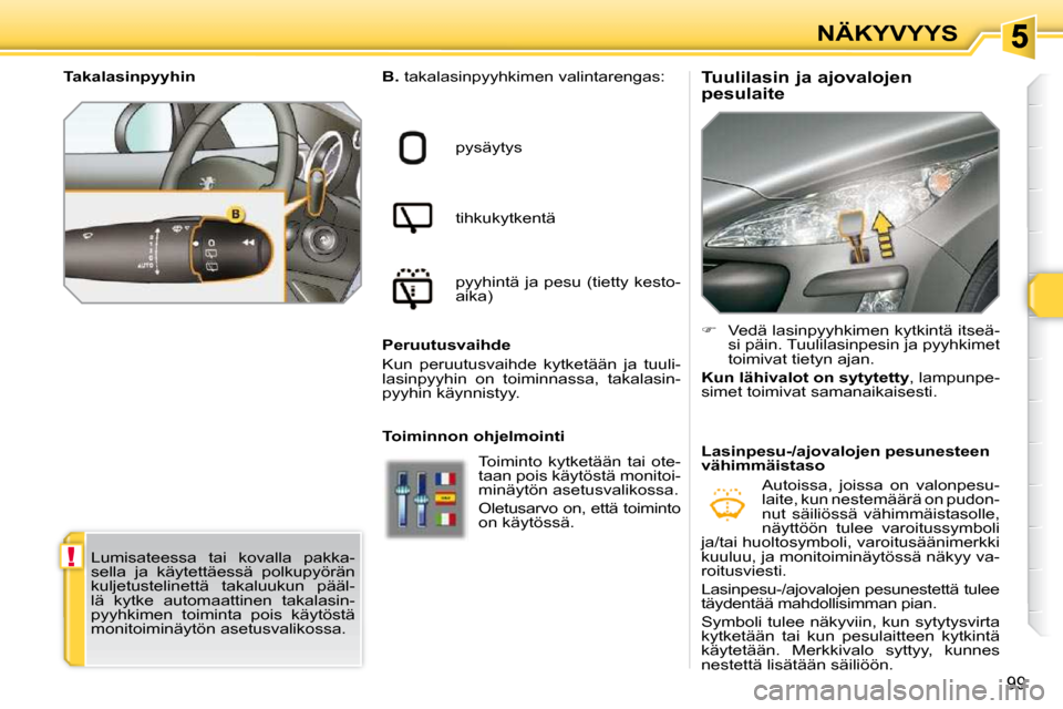 Peugeot 308 SW BL 2009.5  Omistajan käsikirja (in Finnish) !
99
NÄKYVYYS
        Tuulilasin ja ajovalojen  
pesulaite 
  
B.   takalasinpyyhkimen valintarengas: 
 pysäytys  
 tihkukytkentä  
 pyyhintä ja pesu (tietty kesto- 
aika)  
  Peruutusvaihde  
 Ku