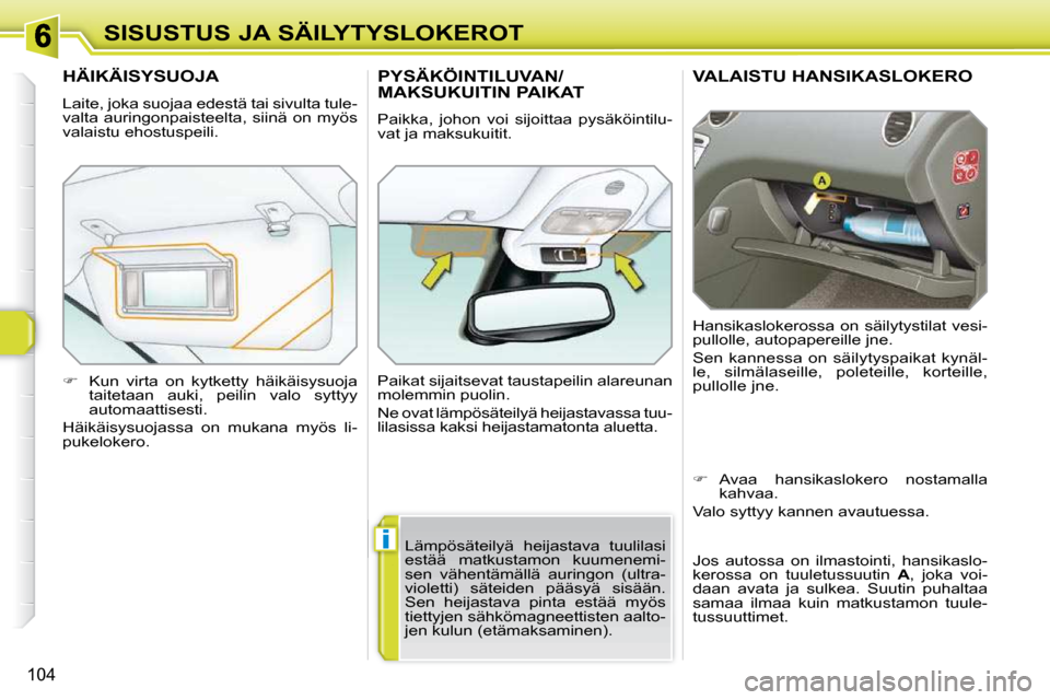 Peugeot 308 SW BL 2009.5  Omistajan käsikirja (in Finnish) i
104
SISUSTUS JA SÄILYTYSLOKEROT
VALAISTU HANSIKASLOKERO 
 Hansikaslokerossa on säilytystilat vesi- 
pullolle, autopapereille jne.  
 Sen  kannessa  on  säilytyspaikat  kynäl- 
le,  silmälaseill