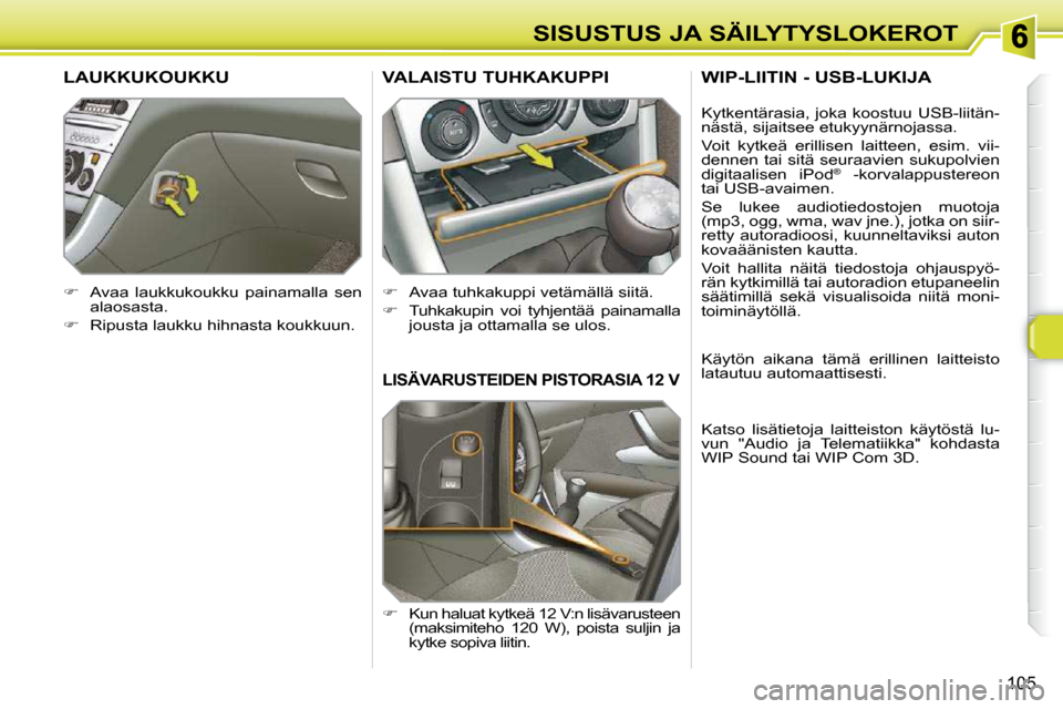 Peugeot 308 SW BL 2009.5  Omistajan käsikirja (in Finnish) 105
SISUSTUS JA SÄILYTYSLOKEROT
LISÄVARUSTEIDEN PISTORASIA 12 V
   
�    Kun haluat kytkeä 12 V:n lisävarusteen 
(maksimiteho  120  W),  poista  suljin  ja  
kytke sopiva liitin.  
VALAISTU TUH