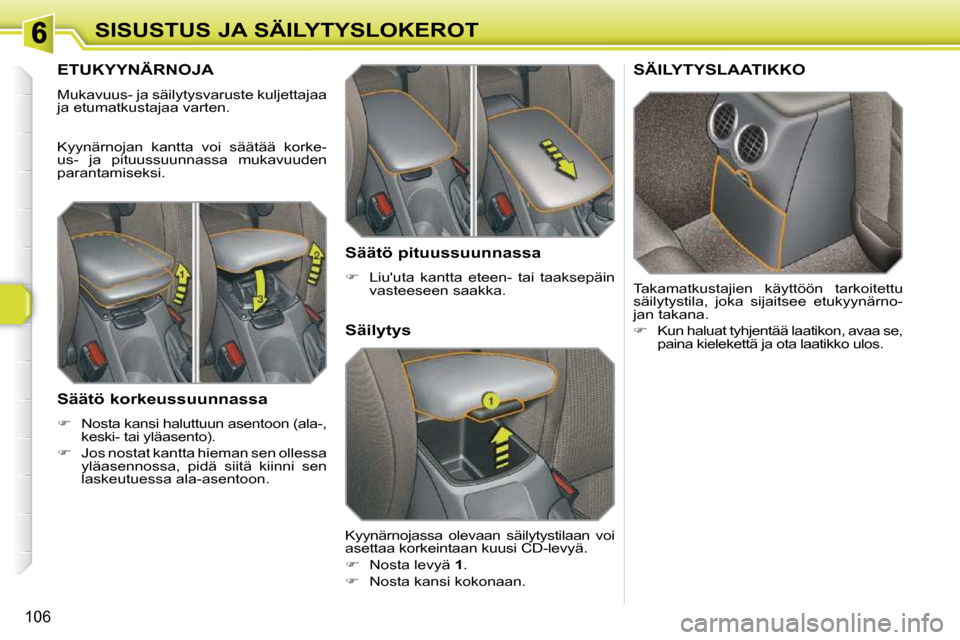 Peugeot 308 SW BL 2009.5  Omistajan käsikirja (in Finnish) 106
SISUSTUS JA SÄILYTYSLOKEROT
ETUKYYNÄRNOJA 
 Mukavuus- ja säilytysvaruste kuljettajaa  
ja etumatkustajaa varten.  
 Kyynärnojan  kantta  voi  säätää  korke- 
us-  ja  pituussuunnassa  muka