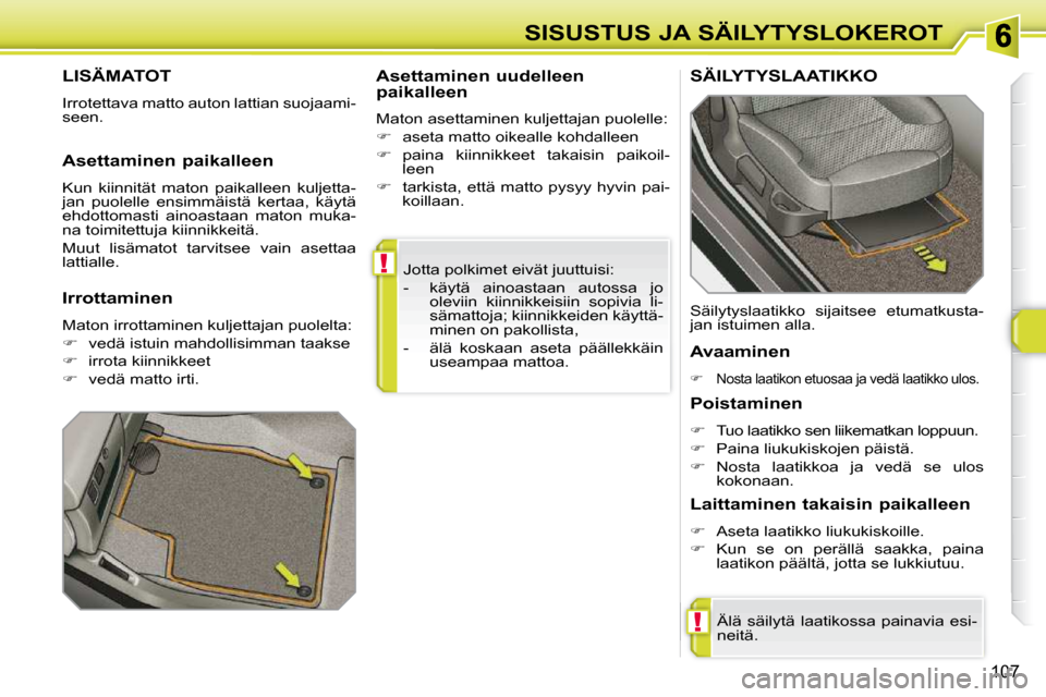 Peugeot 308 SW BL 2009.5  Omistajan käsikirja (in Finnish) !
!
107
SISUSTUS JA SÄILYTYSLOKEROT
 Jotta polkimet eivät juuttuisi:  
   -   käytä  ainoastaan  autossa  jo  oleviin  kiinnikkeisiin  sopivia  li- 
sämattoja; kiinnikkeiden käyttä-
minen on pa