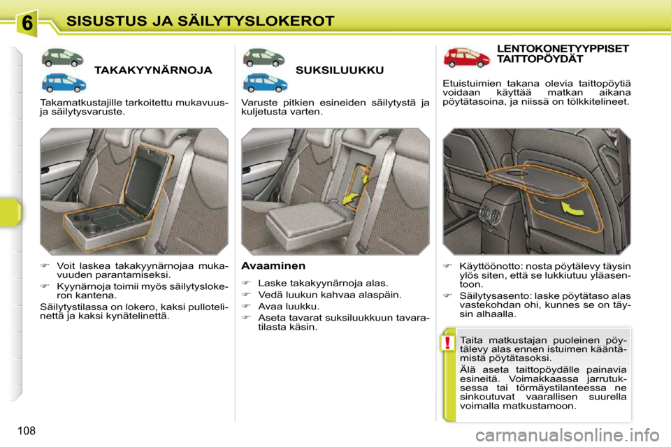Peugeot 308 SW BL 2009.5  Omistajan käsikirja (in Finnish) !
108
SISUSTUS JA SÄILYTYSLOKEROT
TAKAKYYNÄRNOJA SUKSILUUKKU 
  Avaaminen  
   
�    Laske takakyynärnoja alas. 
  
�    Vedä luukun kahvaa alaspäin. 
  
�    Avaa luukku. 
  
�    As