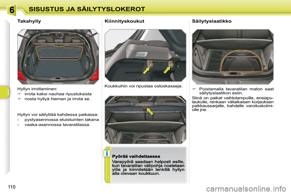 Peugeot 308 SW BL 2009.5  Omistajan käsikirja (in Finnish) i
110
SISUSTUS JA SÄILYTYSLOKEROT
 Hyllyn irrottaminen:  
   
�    irrota kaksi nauhaa ripustuksista 
  
�    nosta hyllyä hieman ja irrota se.  
       Takahylly 
 Koukkuihin voi ripustaa ost