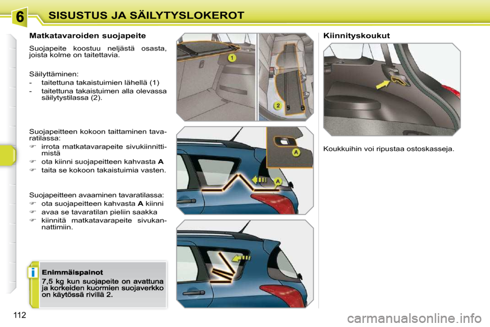 Peugeot 308 SW BL 2009.5  Omistajan käsikirja (in Finnish) i
112
SISUSTUS JA SÄILYTYSLOKEROT
  Matkatavaroiden suojapeite 
 Suojapeite  koostuu  neljästä  osasta, joista kolme on taitettavia. 
 Säilyttäminen: 
-   taitettuna takaistuimien lähellä (1) 
