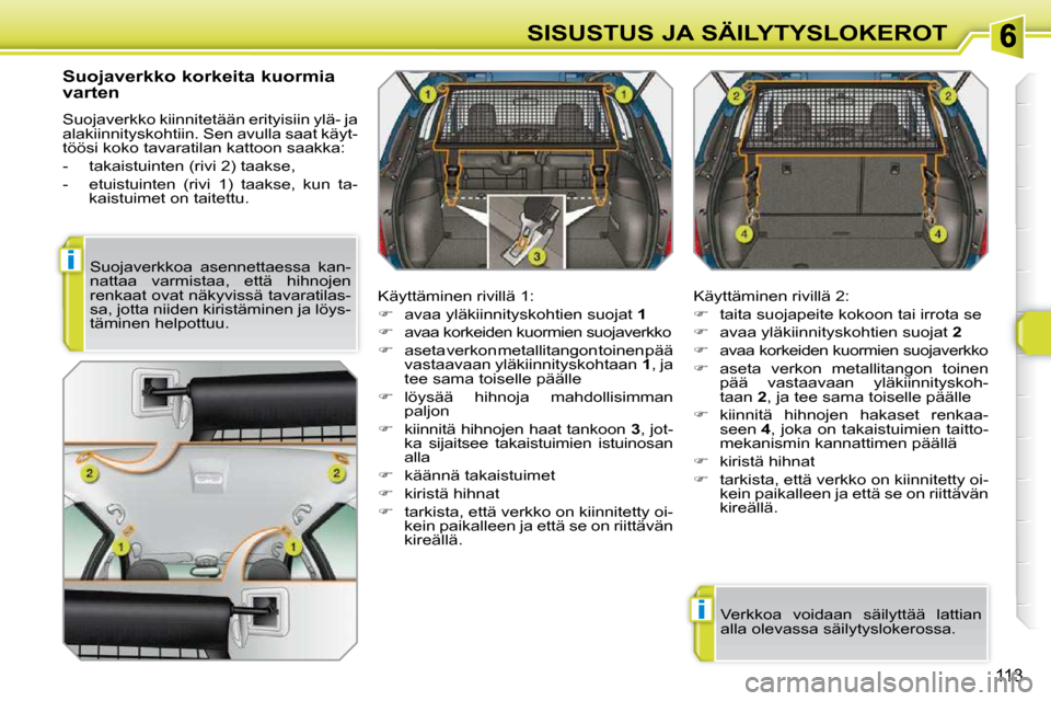 Peugeot 308 SW BL 2009.5  Omistajan käsikirja (in Finnish) i
i
113
SISUSTUS JA SÄILYTYSLOKEROT
  Suojaverkko korkeita kuormia  
varten  
 Suojaverkko kiinnitetään erityisiin ylä- ja  
alakiinnityskohtiin. Sen avulla saat käyt-
töösi koko tavaratilan ka