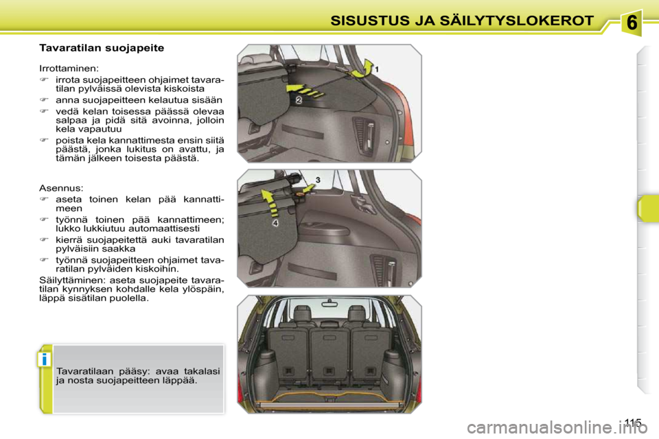 Peugeot 308 SW BL 2009.5  Omistajan käsikirja (in Finnish) i
115
SISUSTUS JA SÄILYTYSLOKEROT
          Tavaratilan suojapeite  
 Asennus:  
   
�    aseta  toinen  kelan  pää  kannatti-
meen 
  
�    työnnä  toinen  pää  kannattimeen; 
lukko lukk