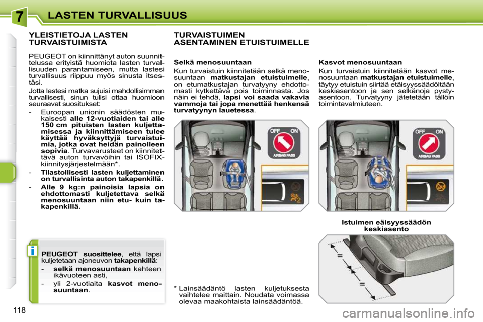 Peugeot 308 SW BL 2009.5  Omistajan käsikirja (in Finnish) i
118
LASTEN TURVALLISUUS
 
PEUGEOT  
    
suosittelee  ,  että  lapsi 
kuljetetaan ajoneuvon   takapenkillä : 
   -     selkä  menosuuntaan    kahteen 
ikävuoteen asti, 
  -   yli  2-vuotiaita   