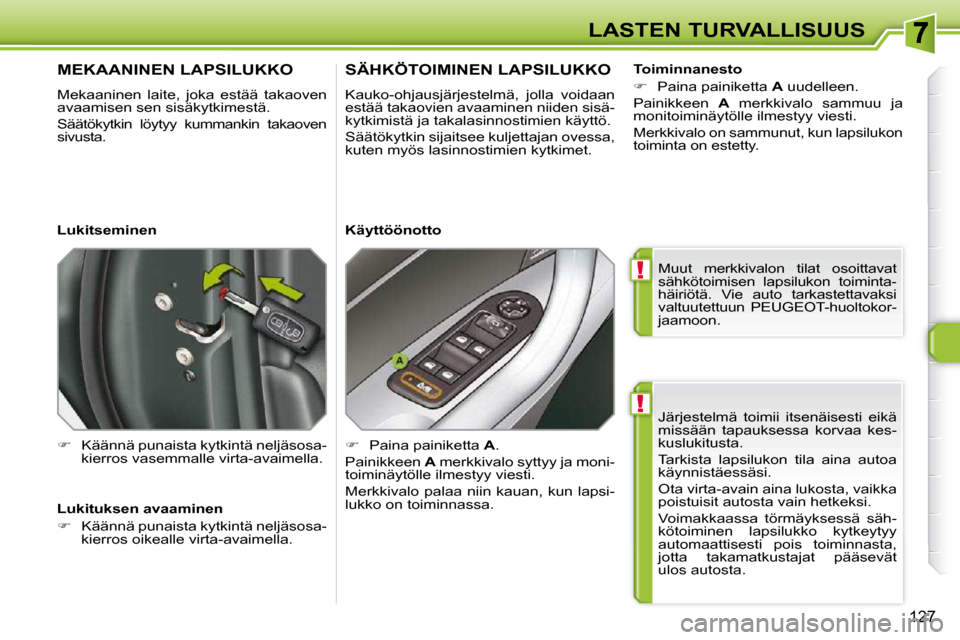 Peugeot 308 SW BL 2009.5  Omistajan käsikirja (in Finnish) !
!
127
LASTEN TURVALLISUUS Järjestelmä  toimii  itsenäisesti  eikä  
missään  tapauksessa  korvaa  kes-
kuslukitusta.  
 Tarkista  lapsilukon  tila  aina  autoa  
käynnistäessäsi.  
 Ota vir