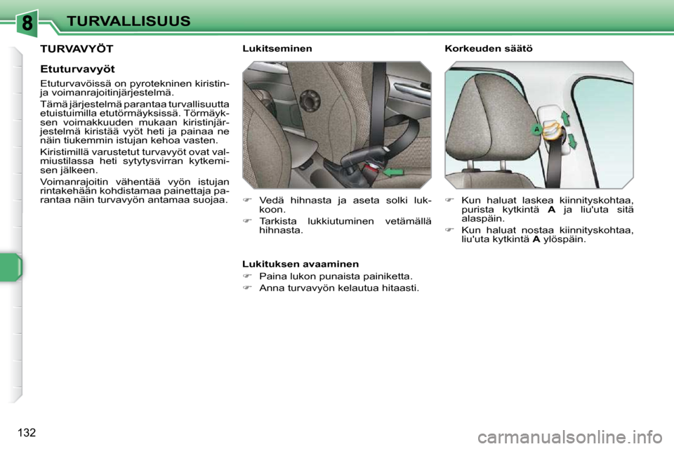 Peugeot 308 SW BL 2009.5  Omistajan käsikirja (in Finnish) 132
TURVALLISUUS
 TURVAVYÖT 
  Etuturvavyöt  
  Etuturvavöissä on pyrotekninen kiristin-  
ja voimanrajoitinjärjestelmä.  
 Tämä järjestelmä parantaa turvallisuutta  
etuistuimilla etutörm