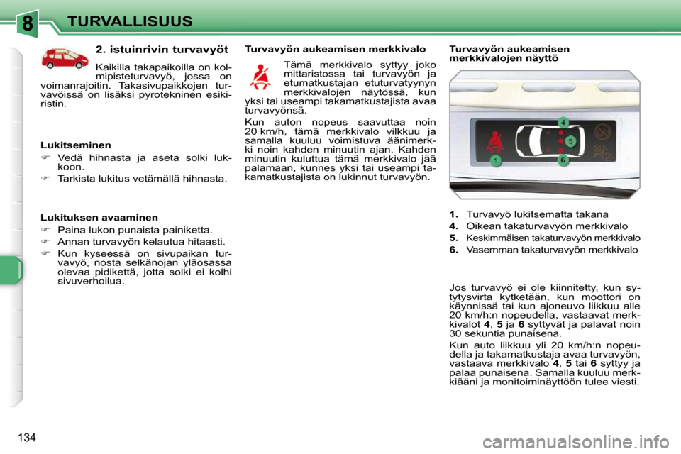 Peugeot 308 SW BL 2009.5  Omistajan käsikirja (in Finnish) 134
TURVALLISUUS
  Lukituksen avaaminen  
   
�    Paina lukon punaista painiketta. 
  
�    Annan turvavyön kelautua hitaasti. 
  
�    Kun  kyseessä  on  sivupaikan  tur-
vavyö,  nosta  
