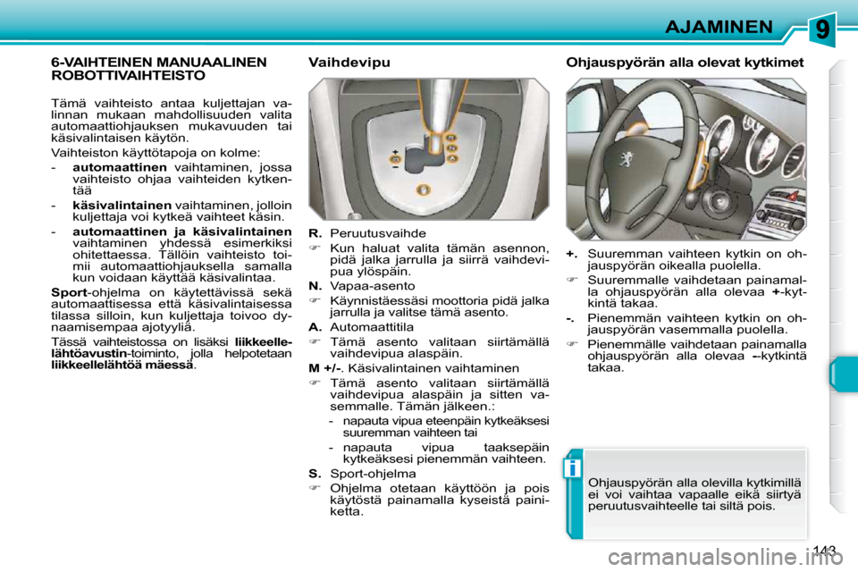 Peugeot 308 SW BL 2009.5  Omistajan käsikirja (in Finnish) i
143
AJAMINEN
6-VAIHTEINEN MANUAALINEN ROBOTTIVAIHTEISTO   Vaihdevipu  
  
R.    Peruutusvaihde 
   
�    Kun  haluat  valita  tämän  asennon, 
pidä  jalka  jarrulla  ja  siirrä  vaihdevi- 
pu
