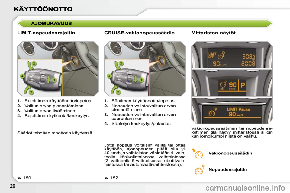 Peugeot 308 SW BL 2009.5  Omistajan käsikirja (in Finnish)   LIMIT-nopeudenrajoitin   Mittariston näytöt 
   
1.    Rajoittimen käyttöönotto/lopetus 
  
2.    Valitun arvon pienentäminen 
  
3.    Valitun arvon lisääminen 
  
4.    Rajoittimen kytkent