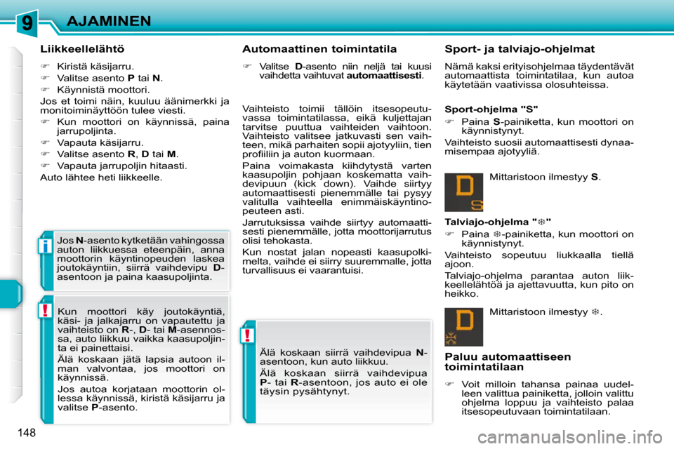 Peugeot 308 SW BL 2009.5  Omistajan käsikirja (in Finnish) !
!
i
148
AJAMINEN
  Liikkeellelähtö  
   
�    Kiristä käsijarru. 
  
�    Valitse asento   P  tai   N . 
  
�    Käynnistä moottori.  
 Jos  et  toimi  näin,  kuuluu  äänimerkki  j