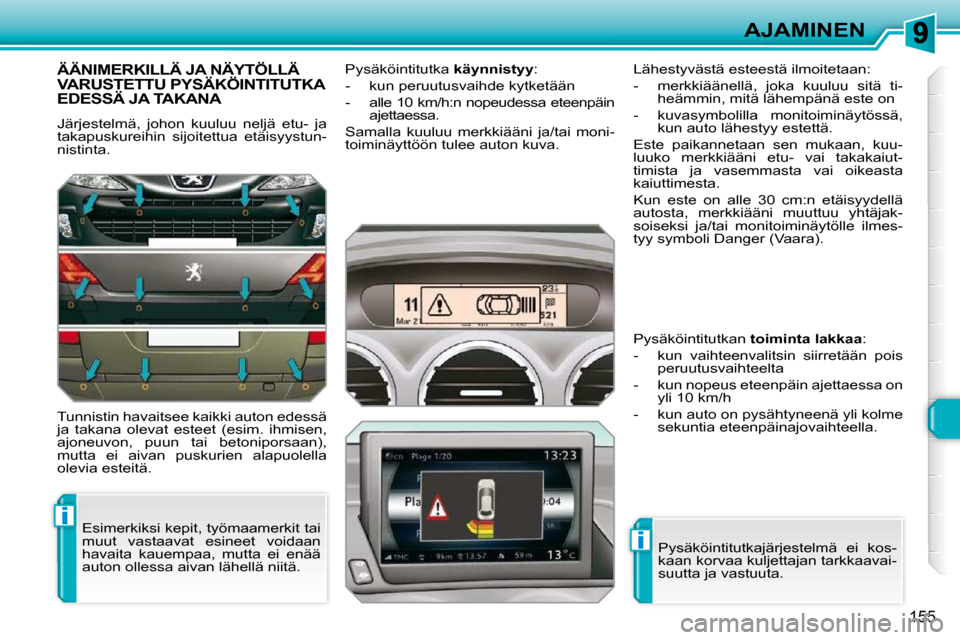 Peugeot 308 SW BL 2009.5  Omistajan käsikirja (in Finnish) i
i
155
AJAMINEN
ÄÄNIMERKILLÄ JA NÄYTÖLLÄ VARUSTETTU PYSÄKÖINTITUTKA EDESSÄ JA TAKANA 
 Järjestelmä,  johon  kuuluu  neljä  etu-  ja  
takapuskureihin  sijoitettua  etäisyystun-
nistinta.