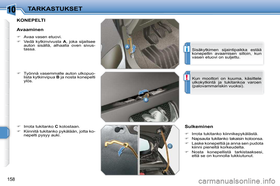 Peugeot 308 SW BL 2009.5  Omistajan käsikirja (in Finnish) 10
i
!
158
TARKASTUKSET
KONEPELTI 
  
�    Työnnä vasemmalle auton ulkopuo-
lista kytkinvipua   B  ja nosta konepelti 
ylös. 
  
�    Irrota tukitanko   C  kolostaan. 
  
�    Kiinnitä tu