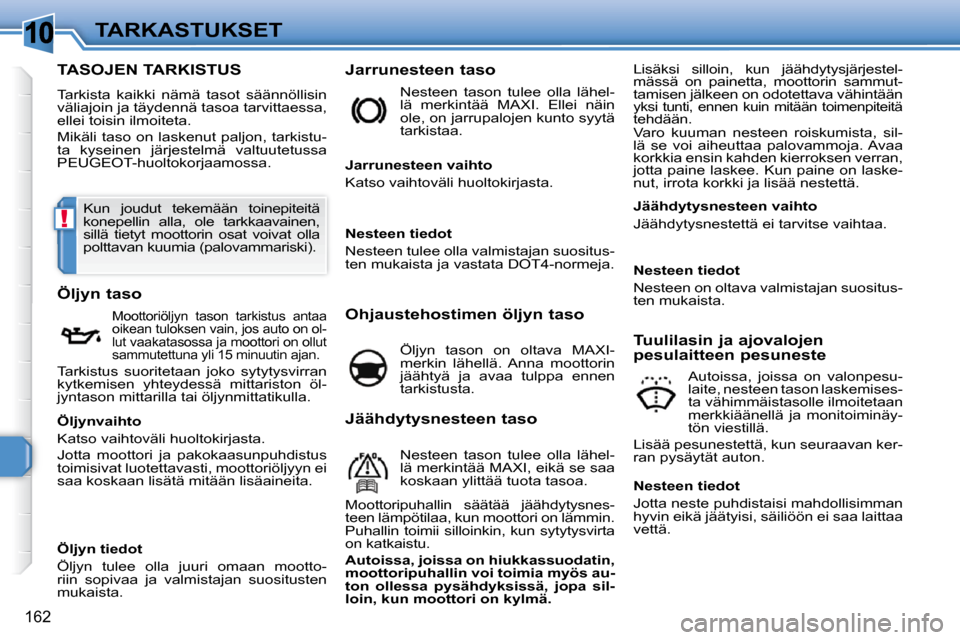 Peugeot 308 SW BL 2009.5  Omistajan käsikirja (in Finnish) 10
!
162
TARKASTUKSET
TASOJEN TARKISTUS 
 Tarkista  kaikki  nämä  tasot  säännöllisin  
väliajoin ja täydennä tasoa tarvittaessa, 
ellei toisin ilmoiteta.  
 Mikäli  taso on laskenut  paljon,