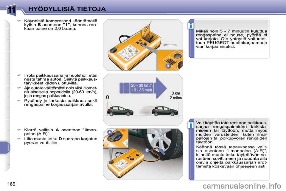 Peugeot 308 SW BL 2009.5  Omistajan käsikirja (in Finnish) 11
i
i
166
HYÖDYLLISIÄ TIETOJA  Mikäli  noin  5  -  7  minuutin  kuluttua  
rengaspaine  ei  nouse,  pyörää  ei 
voi  korjata.  Ota  yhteyttä  valtuutet-
tuun  PEUGEOT-huoltokorjaamoon 
vian ko