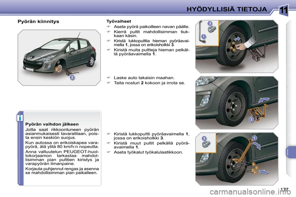 Peugeot 308 SW BL 2009.5 Omistajan käsikirja (in Finnish) 11
i
177
HYÖDYLLISIÄ TIETOJA
Pyörän vaihdon jälkeen
Jotta saat rikkoontuneen pyörän
asianmukaisesti tavaratilaan, pois-
ta ensin keskiön suojus.
Kun autossa on erikoiskapea vara- Peugeot 308 SW BL 2009.5 Omistajan käsikirja (in Finnish) 11
i
177
HYÖDYLLISIÄ TIETOJA
Pyörän vaihdon jälkeen
Jotta saat rikkoontuneen pyörän
asianmukaisesti tavaratilaan, pois-
ta ensin keskiön suojus.
Kun autossa on erikoiskapea vara-