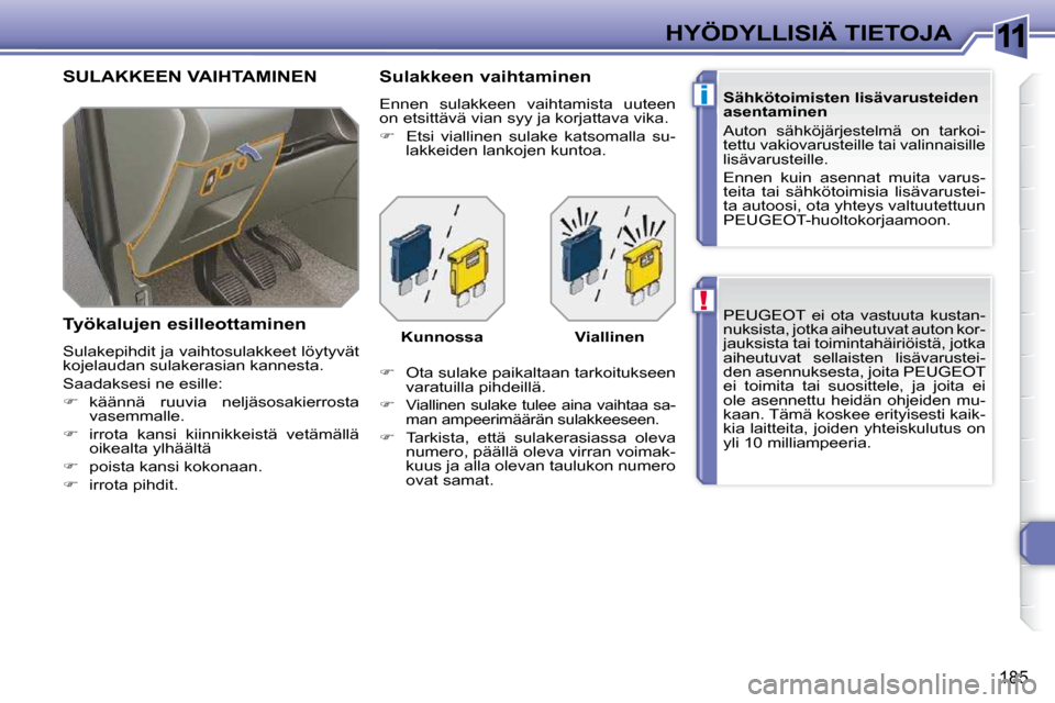 Peugeot 308 SW BL 2009.5  Omistajan käsikirja (in Finnish) 11
!
i
185
HYÖDYLLISIÄ TIETOJA
 PEUGEOT  ei  ota  vastuuta  kustan- 
nuksista, jotka aiheutuvat auton kor-
jauksista tai toimintahäiriöistä, jotka 
aiheutuvat  sellaisten  lisävarustei-
den asen