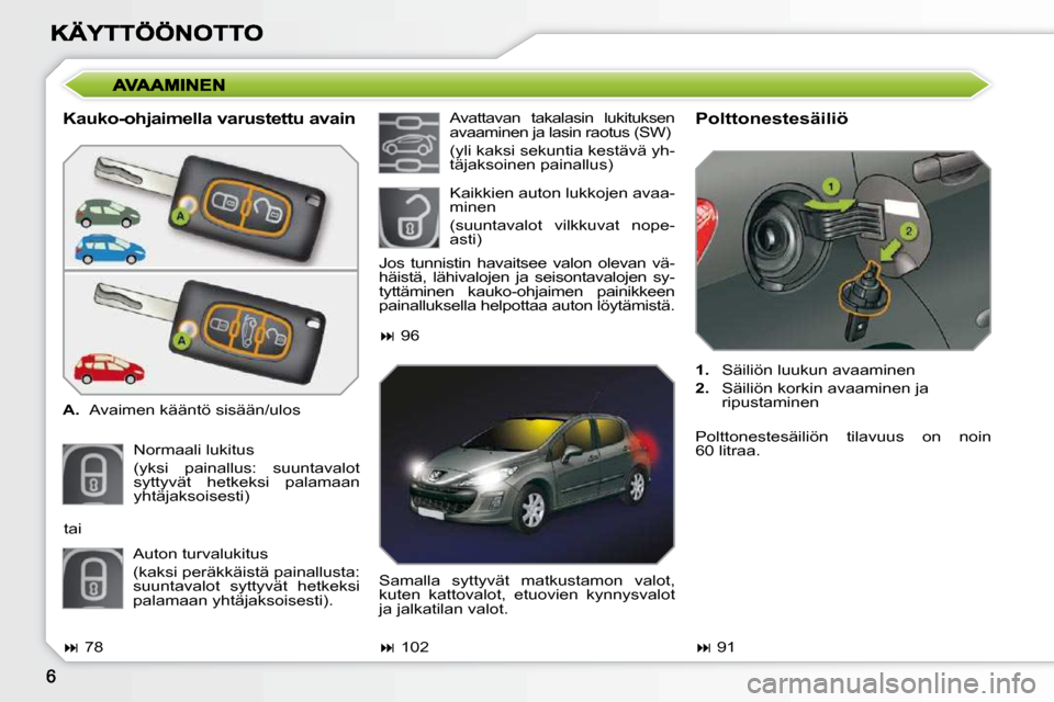 Peugeot 308 SW BL 2009.5  Omistajan käsikirja (in Finnish)   Kauko-ohjaimella varustettu avain  
   
A.    Avaimen kääntö sisään/ulos  
 Normaali lukitus   
(yksi  painallus:  suuntavalot  
syttyvät  hetkeksi  palamaan 
yhtäjaksoisesti)    Polttonestes