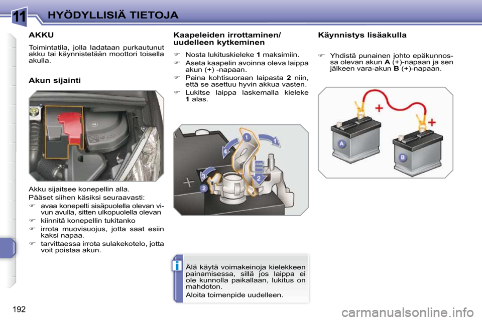 Peugeot 308 SW BL 2009.5  Omistajan käsikirja (in Finnish) 11
i
192
HYÖDYLLISIÄ TIETOJA
AKKU 
 Toimintatila,  jolla  ladataan  purkautunut  
akku  tai  käynnistetään  moottori  toisella 
akulla.  
  Akun sijainti   Kaapeleiden irrottaminen/ 
uudelleen ky