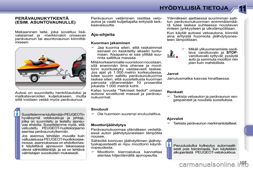 Peugeot 308 SW BL 2009.5  Omistajan käsikirja (in Finnish) 11
i
i
197
HYÖDYLLISIÄ TIETOJA
PERÄVAUNUKYTKENTÄ (ESIM. ASUNTOVAUNULLE) 
 Autosi  on  suunniteltu  henkilöautoksi  ja  
matkatavaroiden  kuljetukseen,  mutta 
sillä voidaan vetää myös peräva